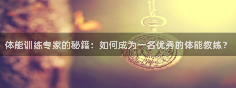 zyty中欧体育平台：体能训练专家的秘籍：如何成为一名优秀的体能教练？