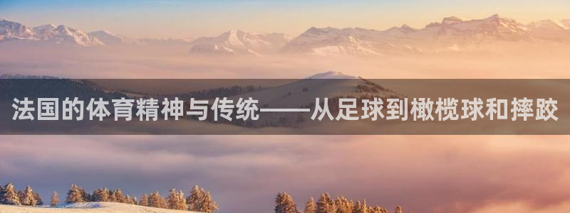 中欧体育网页版：法国的体育精神与传统——从足球到橄榄球和摔跤