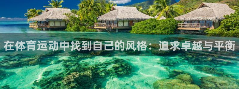 中欧体育ios：在体育运动中找到自己的风格：追求卓越与平衡